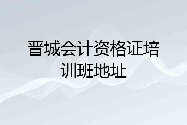 晋城会计资格证培训班地址