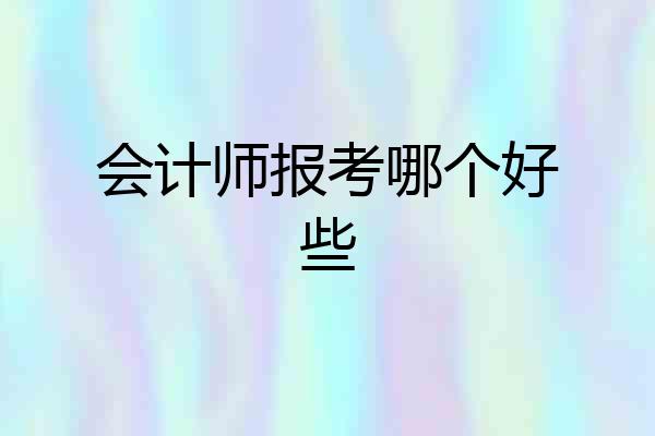 会计师报考哪个好些