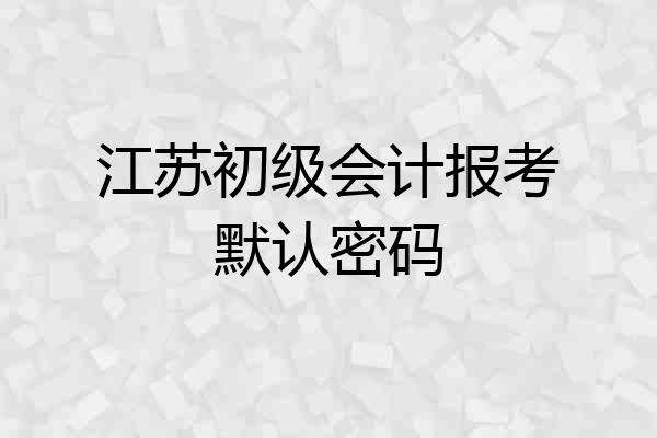 江苏初级会计报考默认密码