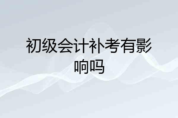 初级会计补考有影响吗