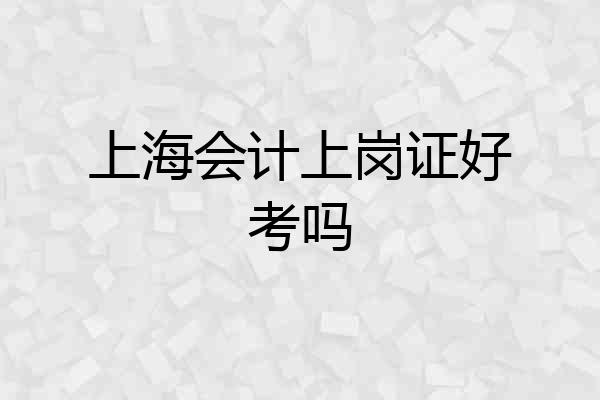 上海会计上岗证好考吗
