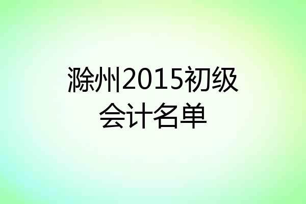 滁州2015初级会计名单