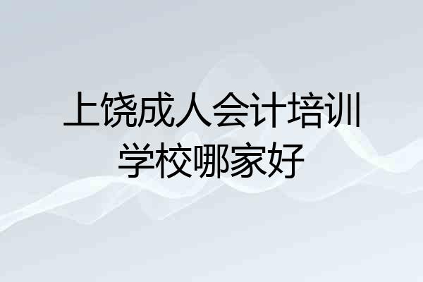 上饶成人会计培训学校哪家好