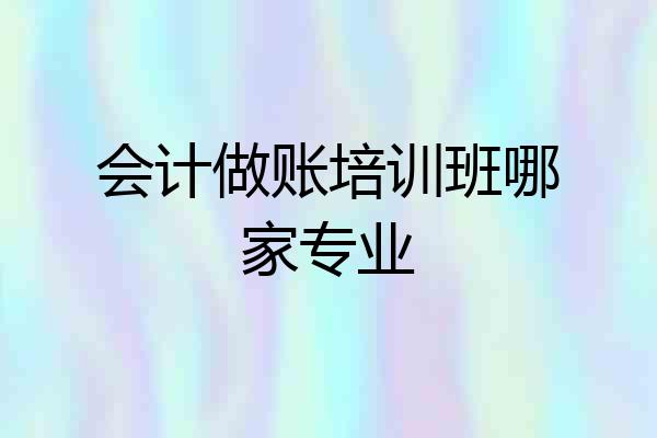 会计做账培训班哪家专业