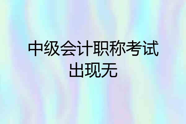 中级会计职称考试出现无
