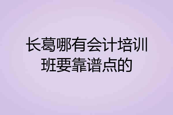 长葛哪有会计培训班要靠谱点的