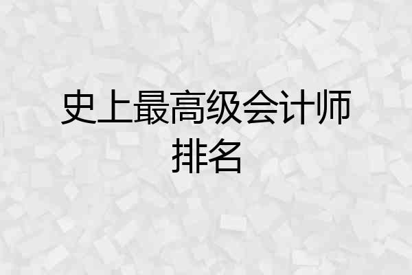 史上最高级会计师排名