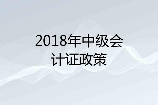 2018年中级会计证政策