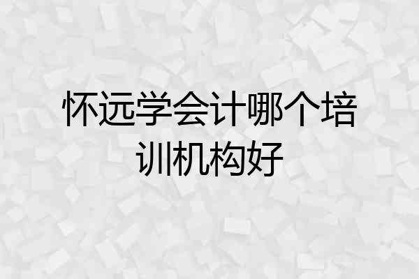 怀远学会计哪个培训机构好