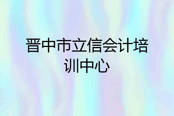 晋中市立信会计培训中心