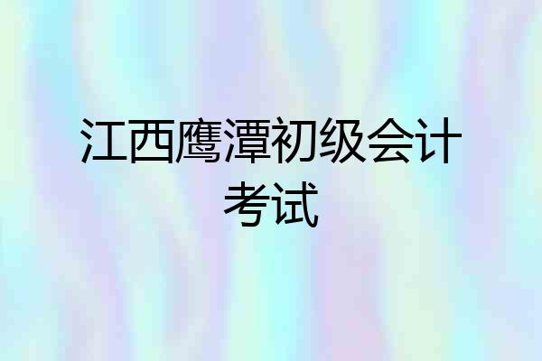 江西鹰潭初级会计考试