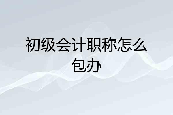 初级会计职称怎么包办