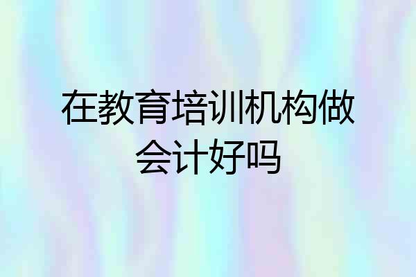 在教育培训机构做会计好吗