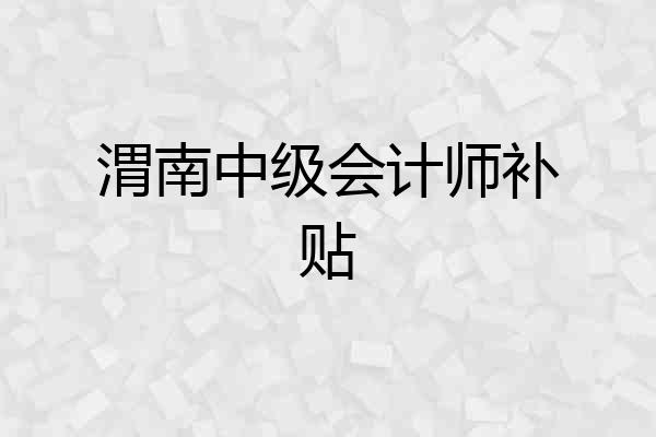 渭南中级会计师补贴