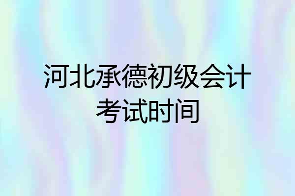 河北承德初级会计考试时间