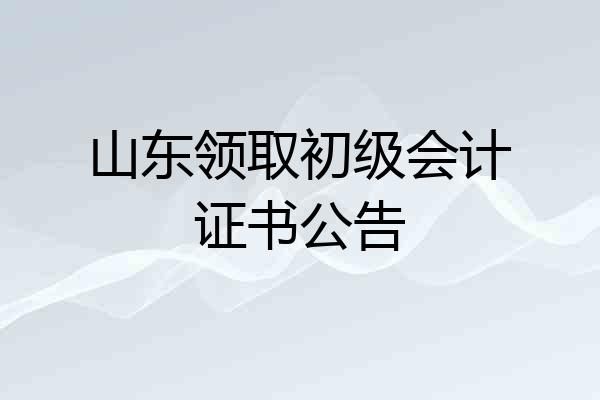 山东领取初级会计证书公告