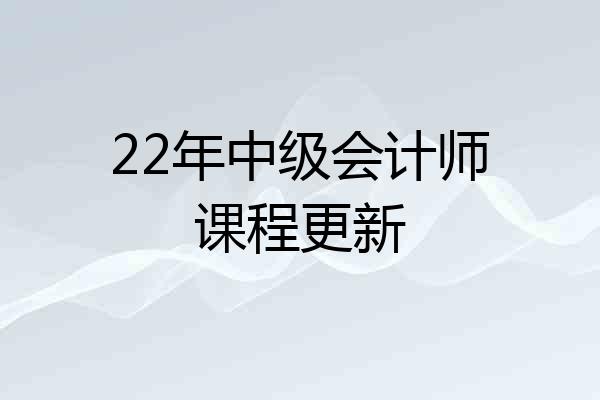 22年中级会计师课程更新