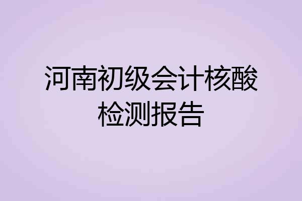 河南初级会计核酸检测报告