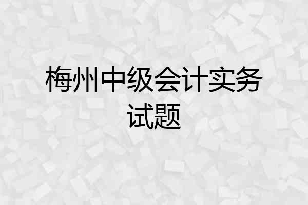 梅州中级会计实务试题