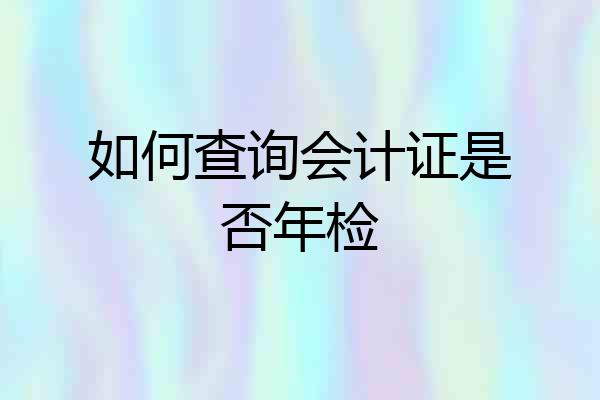 如何查询会计证是否年检