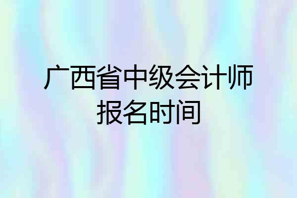 广西省中级会计师报名时间