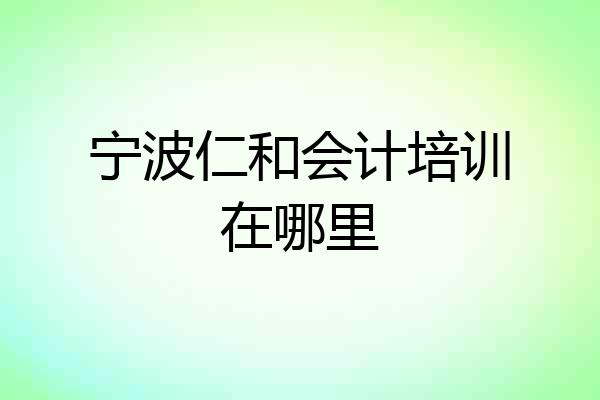 宁波仁和会计培训在哪里