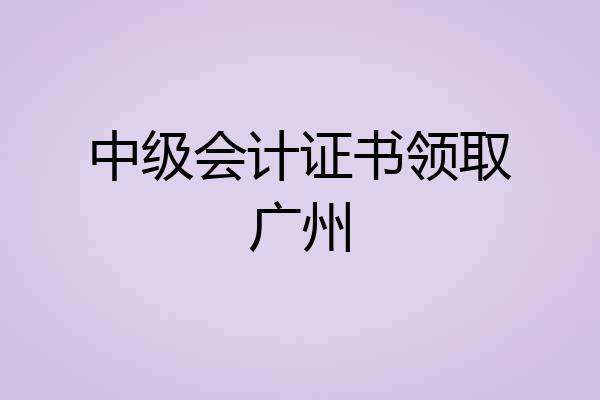 中级会计证书领取广州