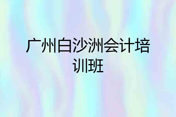 广州白沙洲会计培训班