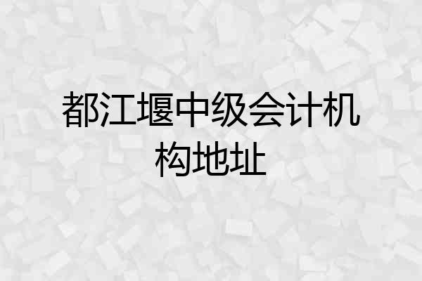 都江堰中级会计机构地址