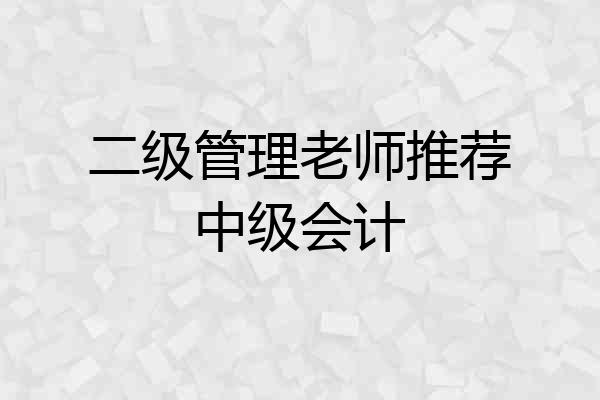 二级管理老师推荐中级会计