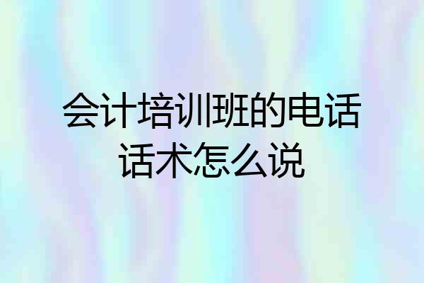 会计培训班的电话话术怎么说