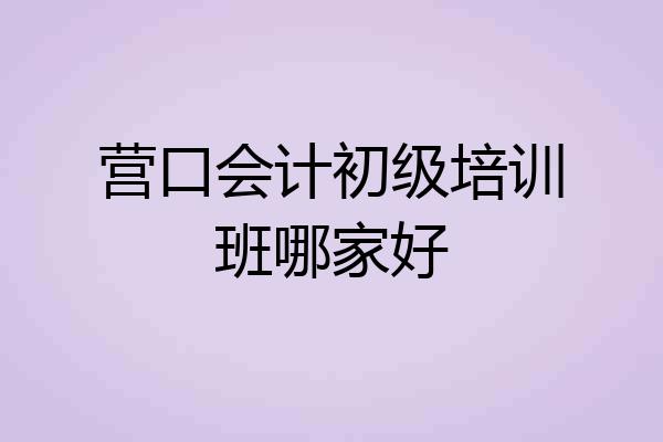 营口会计初级培训班哪家好