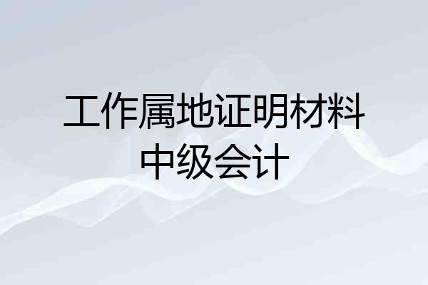 工作属地证明材料中级会计