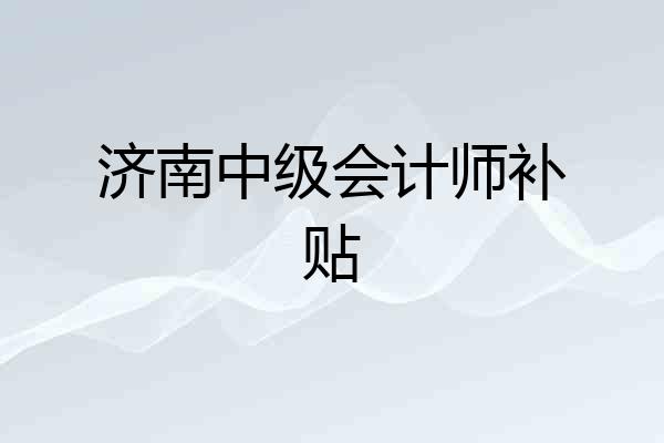济南中级会计师补贴