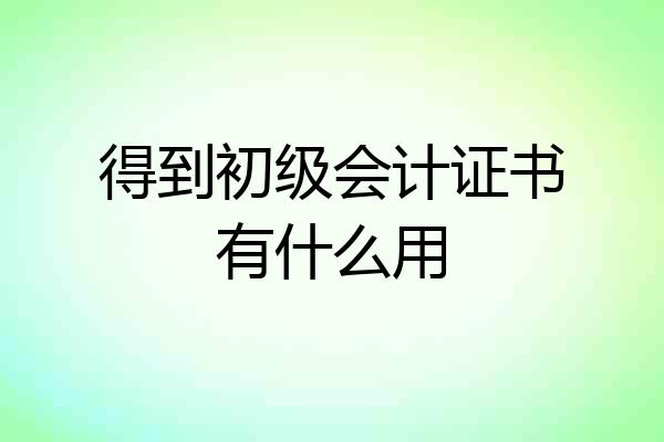 得到初级会计证书有什么用