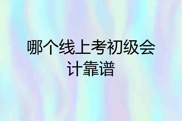 哪个线上考初级会计靠谱