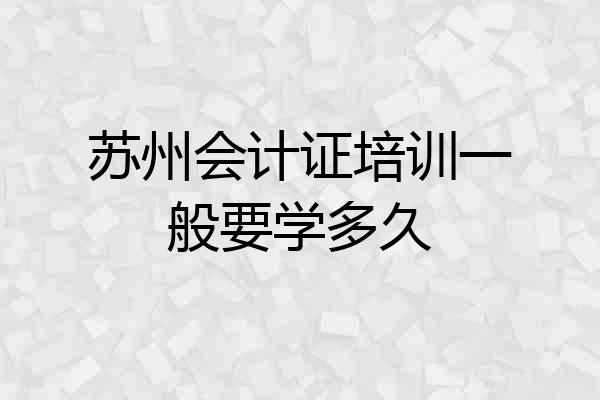 苏州会计证培训一般要学多久