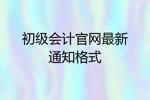 初级会计官网最新通知格式