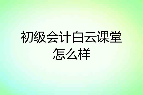 初级会计白云课堂怎么样