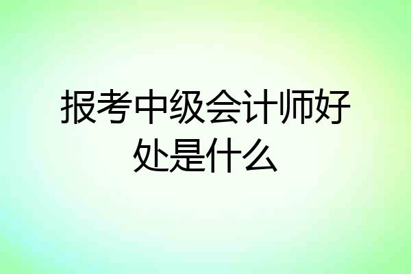 报考中级会计师好处是什么