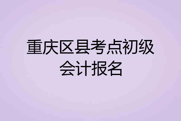 重庆区县考点初级会计报名