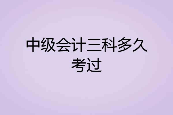中级会计三科多久考过