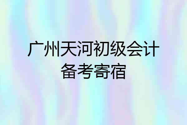 广州天河初级会计备考寄宿