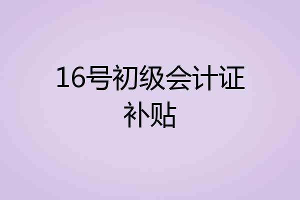 16号初级会计证补贴