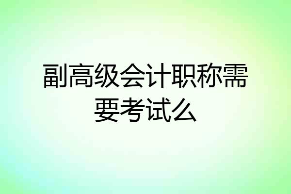 副高级会计职称需要考试么