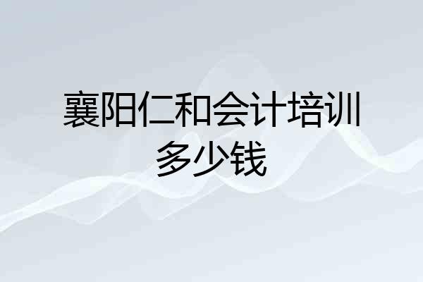 襄阳仁和会计培训多少钱