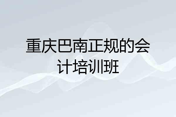 重庆巴南正规的会计培训班