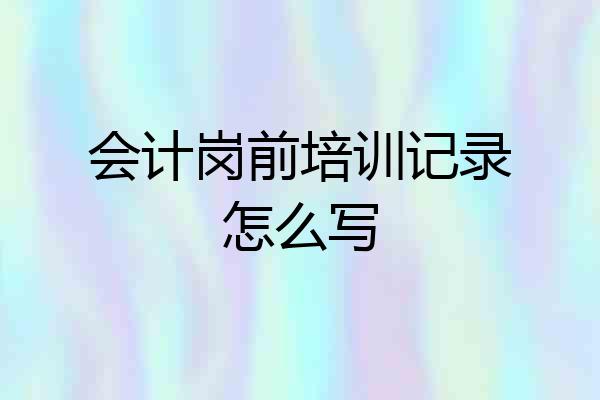 会计岗前培训记录怎么写