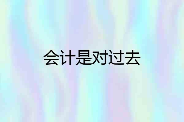 会计是对过去