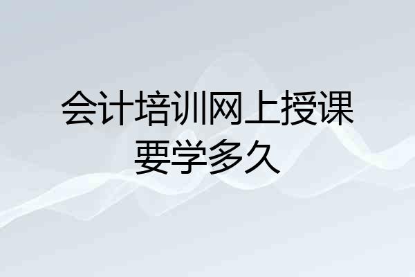 会计培训网上授课要学多久